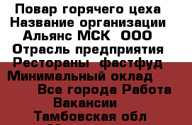 Повар горячего цеха › Название организации ­ Альянс-МСК, ООО › Отрасль предприятия ­ Рестораны, фастфуд › Минимальный оклад ­ 28 700 - Все города Работа » Вакансии   . Тамбовская обл.,Моршанск г.